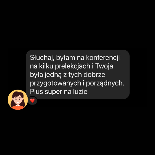 Słuchaj, byłam na konferencji i Twoja prelekcja była jedną z lepiej przygotowanych i porządnych. Plus super na luzie.